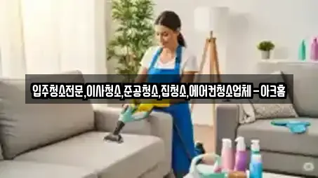 입주청소전문,이사청소,준공청소,집청소,에어컨청소업체-아크홈
